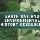 "Earth Day and Environmental History Resources" on a green background with plant foliage